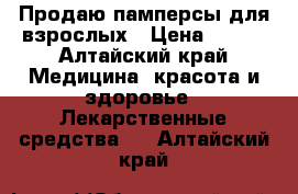 Продаю памперсы для взрослых › Цена ­ 350 - Алтайский край Медицина, красота и здоровье » Лекарственные средства   . Алтайский край